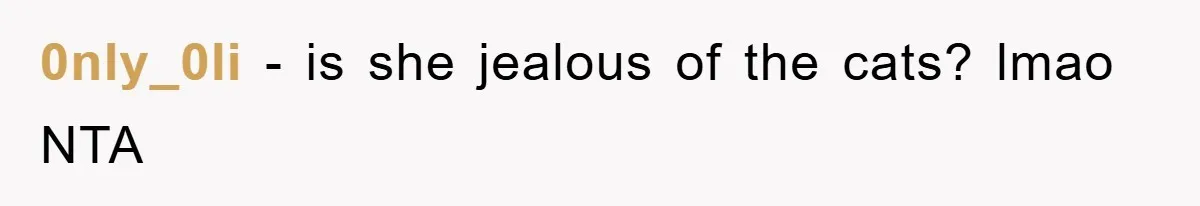 0nly_0li − is she jealous of the cats? lmao NTA