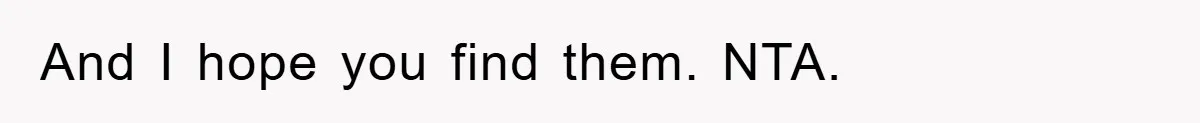 And I hope you find them. NTA.