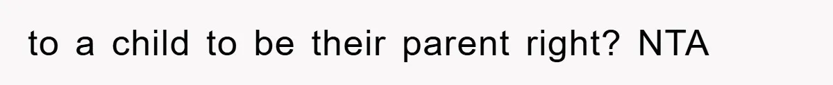 to a child to be their parent right? NTA