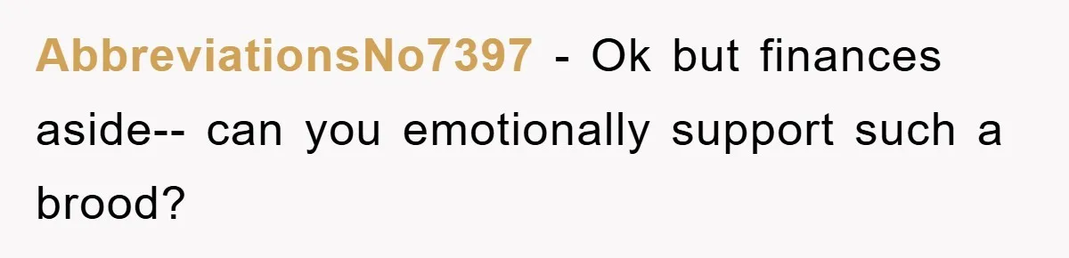 AbbreviationsNo7397 - Ok but finances aside-- can you emotionally support such a brood?