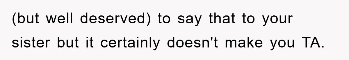 (but well deserved) to say that to your sister but it certainly doesn't make you TA.