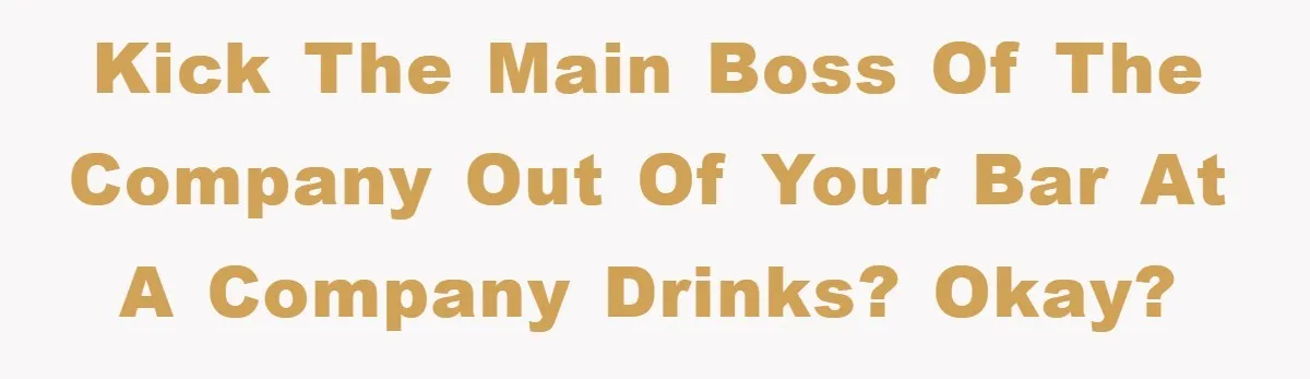 Bar Landlord Kicks Out CEO Over Ice Removal, Entire Company Walks Out With Him Kick the main boss of the company out of your bar at a company drinks? Okay?