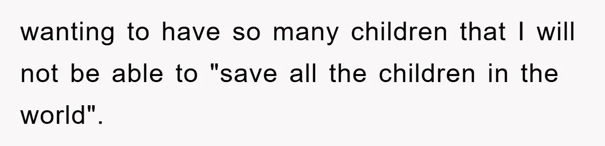 wanting to have so many children that I will not be able to "save all the children in the world".