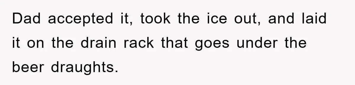 Bar Landlord Kicks Out CEO Over Ice Removal, Entire Company Walks Out With Him Dad accepted it, took the ice out, and laid it on the drain rack that goes under the beer draughts.
