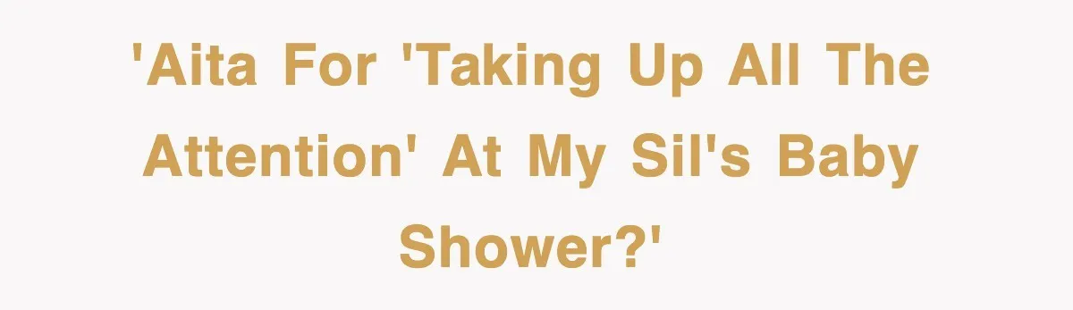 'AITA for 'taking up all the attention' at my SIL's baby shower?'