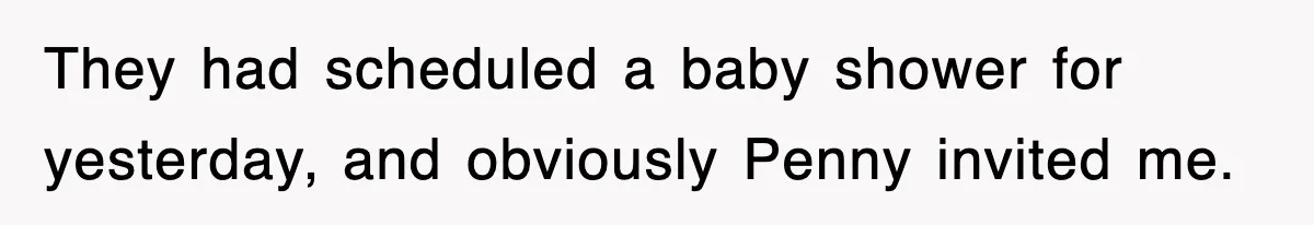They had scheduled a baby shower for yesterday, and obviously Penny invited me.