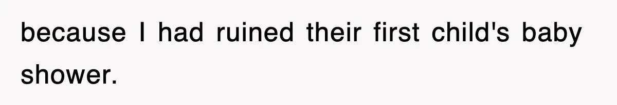 because I had ruined their first child's baby shower.