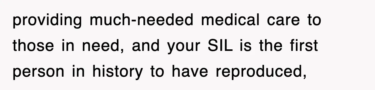 providing much-needed medical care to those in need, and your SIL is the first person in history to have reproduced,
