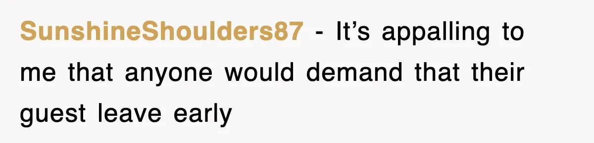 SunshineShoulders87 − It’s appalling to me that anyone would demand that their guest leave early