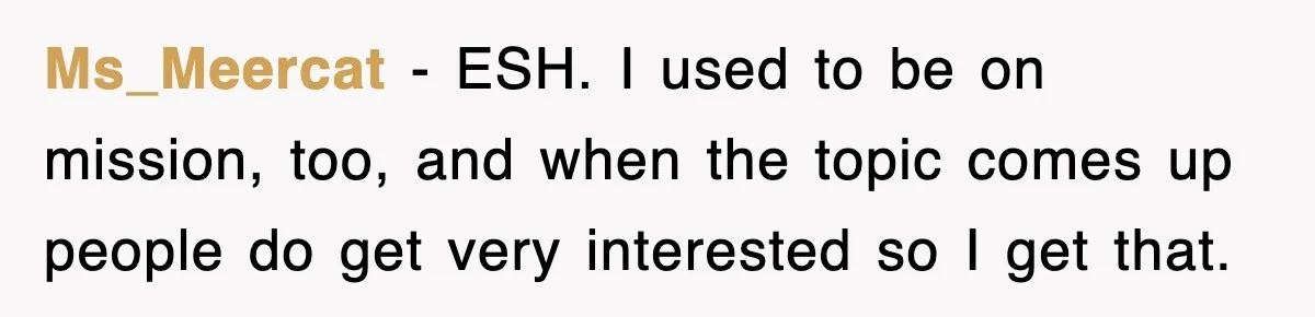 Ms_Meercat − ESH. I used to be on mission, too, and when the topic comes up people do get very interested so I get that.
