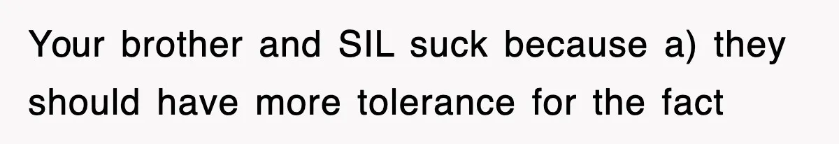 Your brother and SIL suck because a) they should have more tolerance for the fact