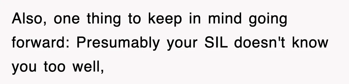 Also, one thing to keep in mind going forward: Presumably your SIL doesn't know you too well,