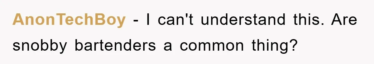 Bar Landlord Kicks Out CEO Over Ice Removal, Entire Company Walks Out With Him AnonTechBoy − I can't understand this. Are snobby bartenders a common thing?