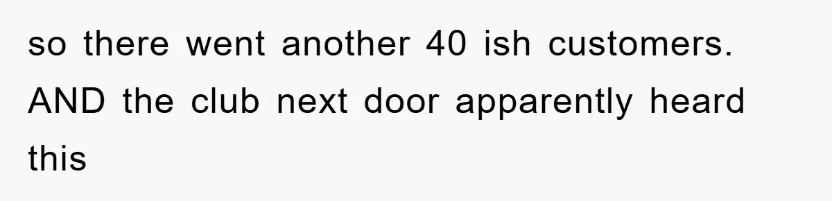 Bar Landlord Kicks Out CEO Over Ice Removal, Entire Company Walks Out With Him so there went another 40 ish customers. AND the club next door apparently heard this