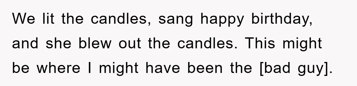 We lit the candles, sang happy birthday, and she blew out the candles. This might be where I might have been the [bad guy].