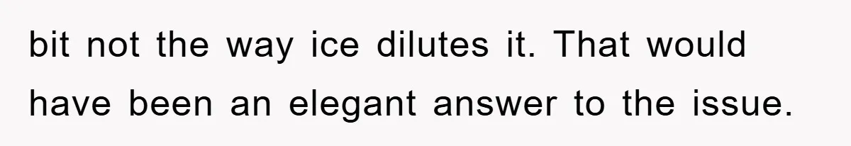 Bar Landlord Kicks Out CEO Over Ice Removal, Entire Company Walks Out With Him bit not the way ice dilutes it. That would have been an elegant answer to the issue.