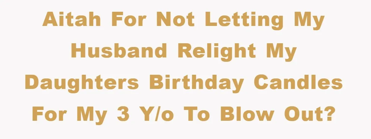 Mom Goes Viral For Refusing to Let Toddler Steal Sister's Spotlight AITAH for not letting my husband relight my daughters birthday candles for my 3 y/o to blow out?