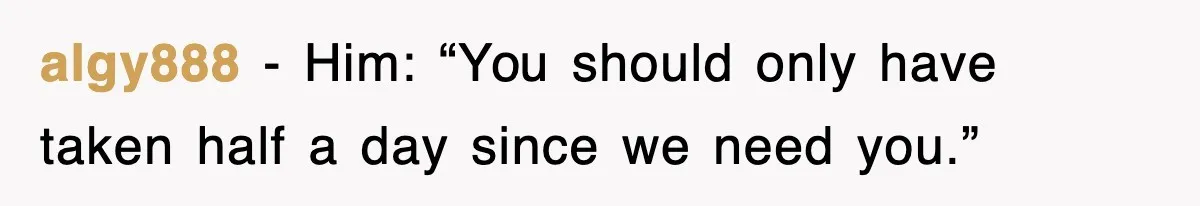 algy888 − Him: “You should only have taken half a day since we need you.”