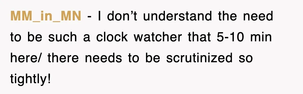 MM_in_MN − I don’t understand the need to be such a clock watcher that 5-10 min here/ there needs to be scrutinized so tightly!