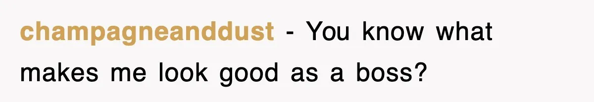 champagneanddust − You know what makes me look good as a boss?
