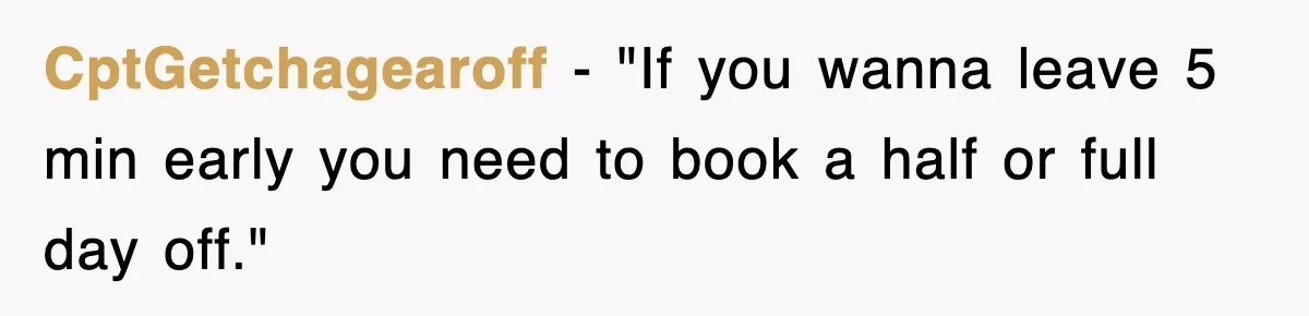 CptGetchagearoff − "If you wanna leave 5 min early you need to book a half or full day off."