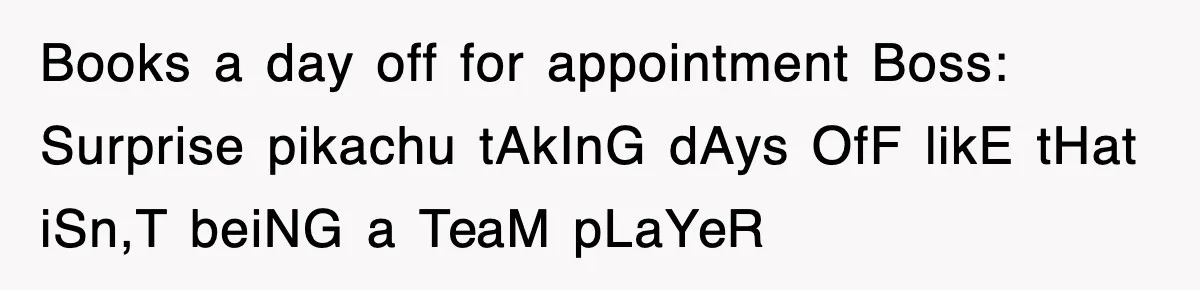 Books a day off for appointment Boss: Surprise pikachu tAkInG dAys OfF likE tHat iSn,T beiNG a TeaM pLaYeR