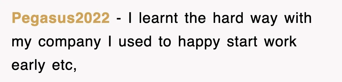 Pegasus2022 − I learnt the hard way with my company I used to happy start work early etc,