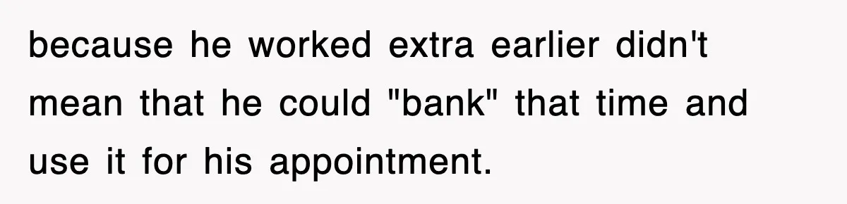 because he worked extra earlier didn't mean that he could "bank" that time and use it for his appointment.