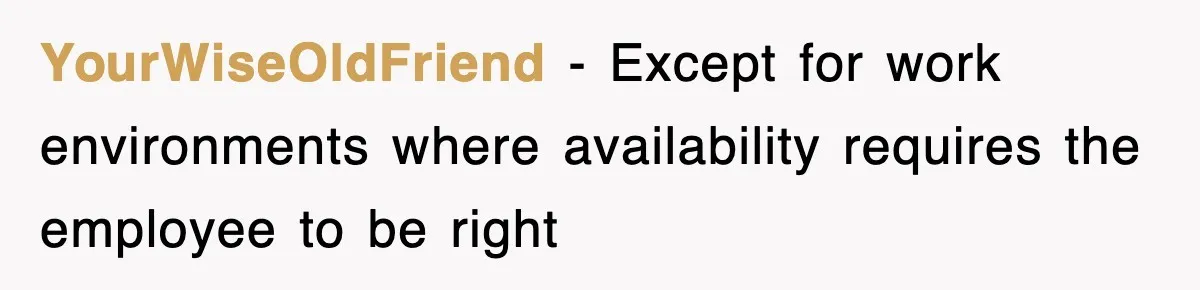 YourWiseOldFriend − Except for work environments where availability requires the employee to be right