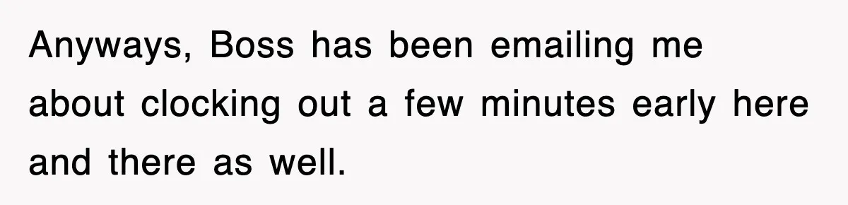 Anyways, Boss has been emailing me about clocking out a few minutes early here and there as well.