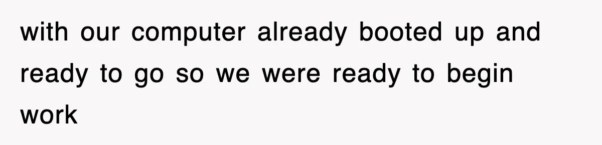 with our computer already booted up and ready to go so we were ready to begin work