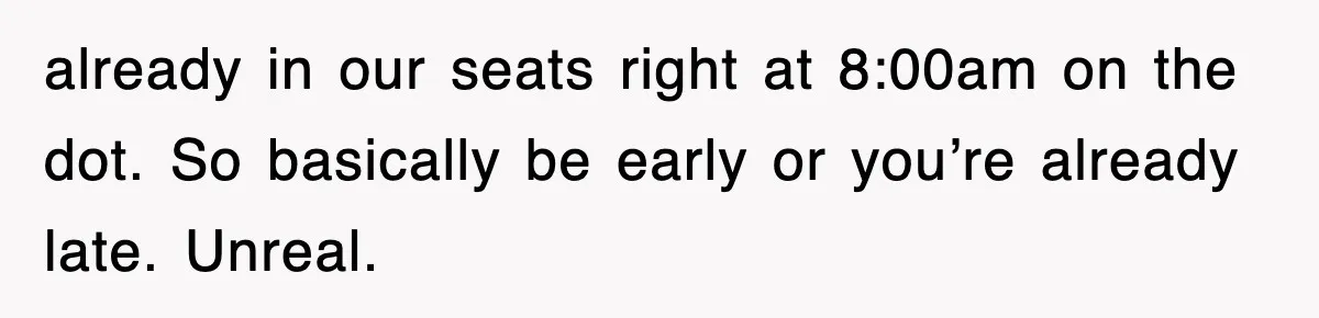 already in our seats right at 8:00am on the dot. So basically be early or you’re already late. Unreal.