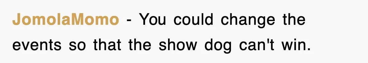 JomolaMomo − You could change the events so that the show dog can't win.