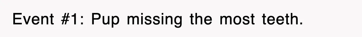 Event #1: Pup missing the most teeth.