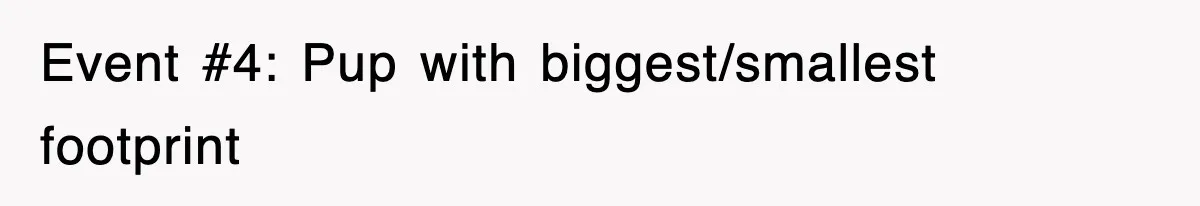 Event #4: Pup with biggest/smallest footprint