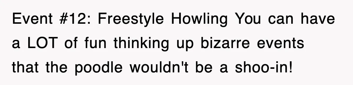 Event #12: Freestyle Howling You can have a LOT of fun thinking up bizarre events that the poodle wouldn't be a shoo-in!
