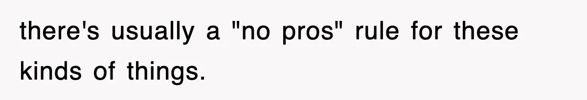 there's usually a "no pros" rule for these kinds of things.