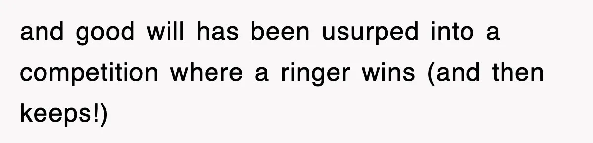 and good will has been usurped into a competition where a ringer wins (and then keeps!)