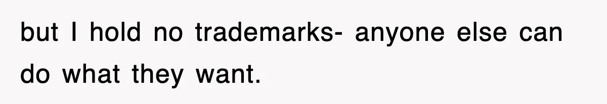 but I hold no trademarks- anyone else can do what they want.