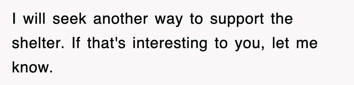 I will seek another way to support the shelter. If that's interesting to you, let me know.