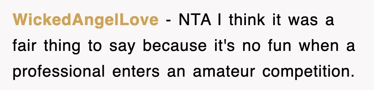 WickedAngelLove − NTA I think it was a fair thing to say because it's no fun when a professional enters an amateur competition.