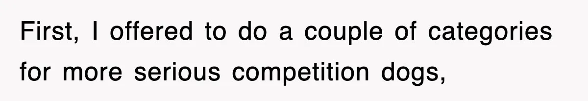 First, I offered to do a couple of categories for more serious competition dogs,