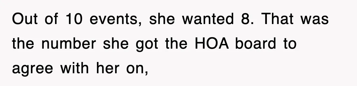 Out of 10 events, she wanted 8. That was the number she got the HOA board to agree with her on,