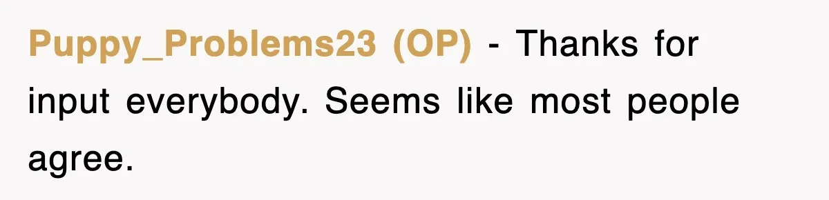 Puppy_Problems23 (OP) − Thanks for input everybody. Seems like most people agree.