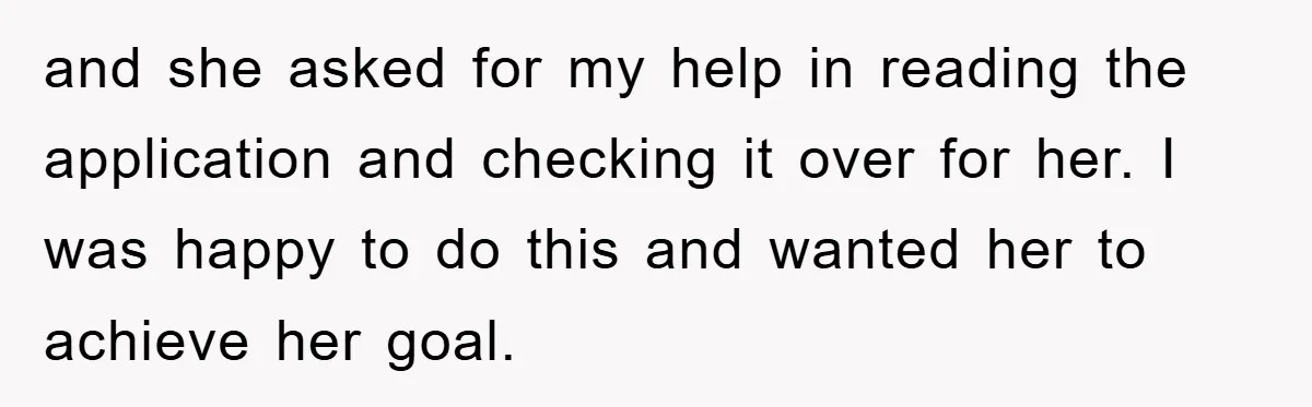 and she asked for my help in reading the application and checking it over for her. I was happy to do this and wanted her to achieve her goal.