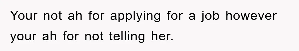 Your not ah for applying for a job however your ah for not telling her.