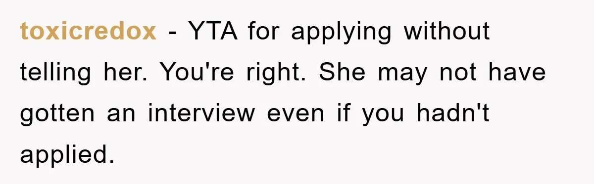 toxicredox − YTA for applying without telling her. You're right. She may not have gotten an interview even if you hadn't applied.