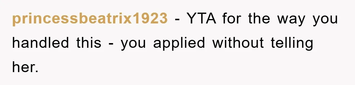 princessbeatrix1923 − YTA for the way you handled this - you applied without telling her.