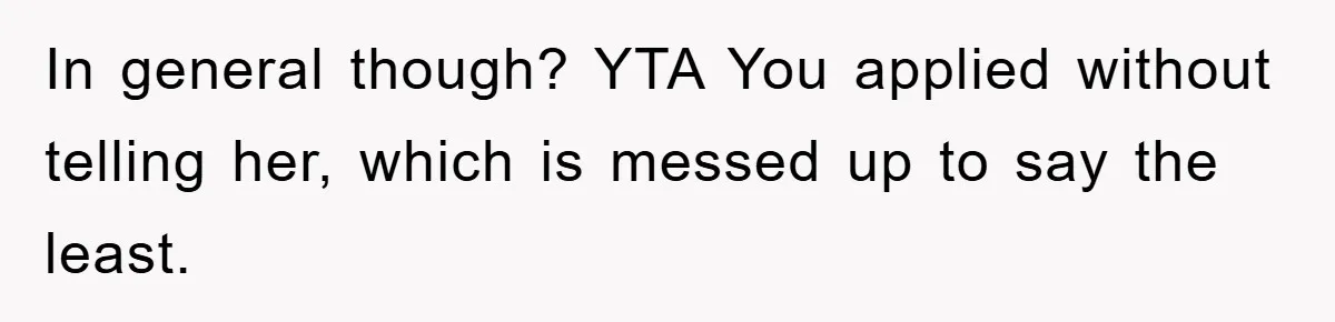 In general though? YTA You applied without telling her, which is messed up to say the least.
