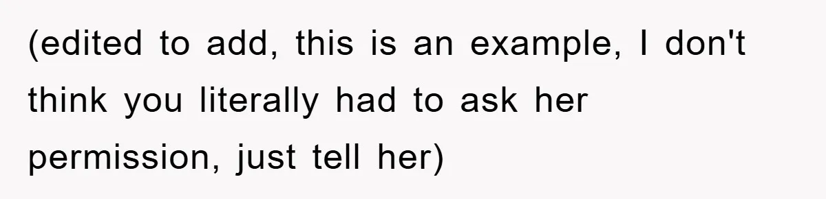 (edited to add, this is an example, I don't think you literally had to ask her permission, just tell her)